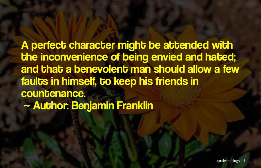 Benjamin Franklin Quotes: A Perfect Character Might Be Attended With The Inconvenience Of Being Envied And Hated; And That A Benevolent Man Should