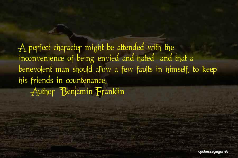 Benjamin Franklin Quotes: A Perfect Character Might Be Attended With The Inconvenience Of Being Envied And Hated; And That A Benevolent Man Should