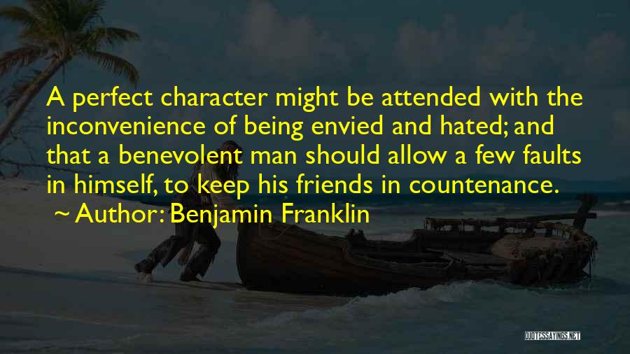 Benjamin Franklin Quotes: A Perfect Character Might Be Attended With The Inconvenience Of Being Envied And Hated; And That A Benevolent Man Should