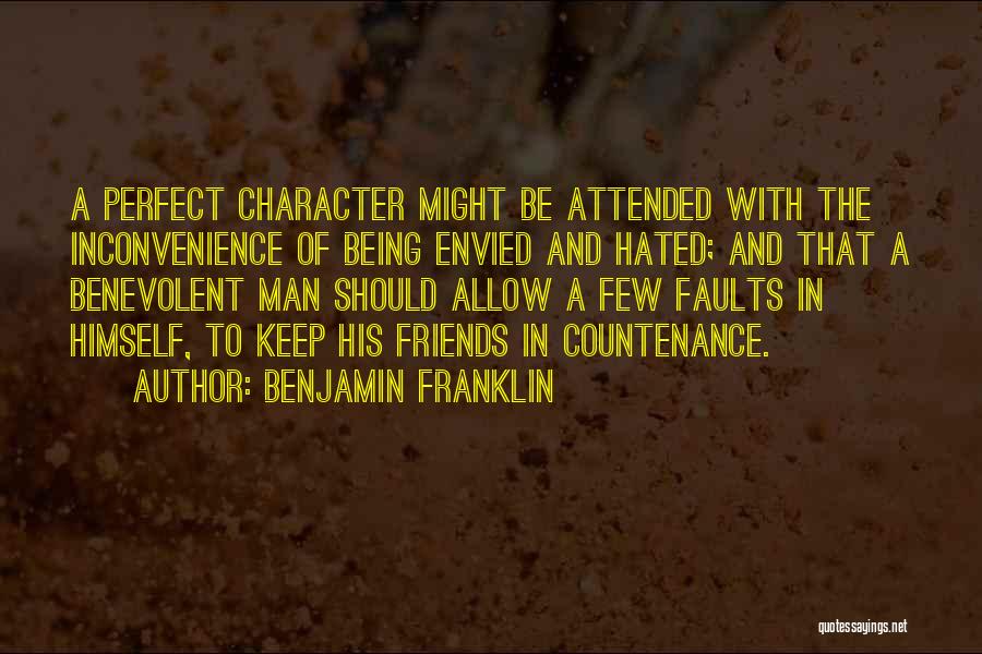 Benjamin Franklin Quotes: A Perfect Character Might Be Attended With The Inconvenience Of Being Envied And Hated; And That A Benevolent Man Should