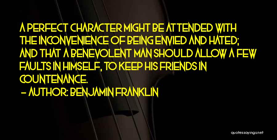 Benjamin Franklin Quotes: A Perfect Character Might Be Attended With The Inconvenience Of Being Envied And Hated; And That A Benevolent Man Should