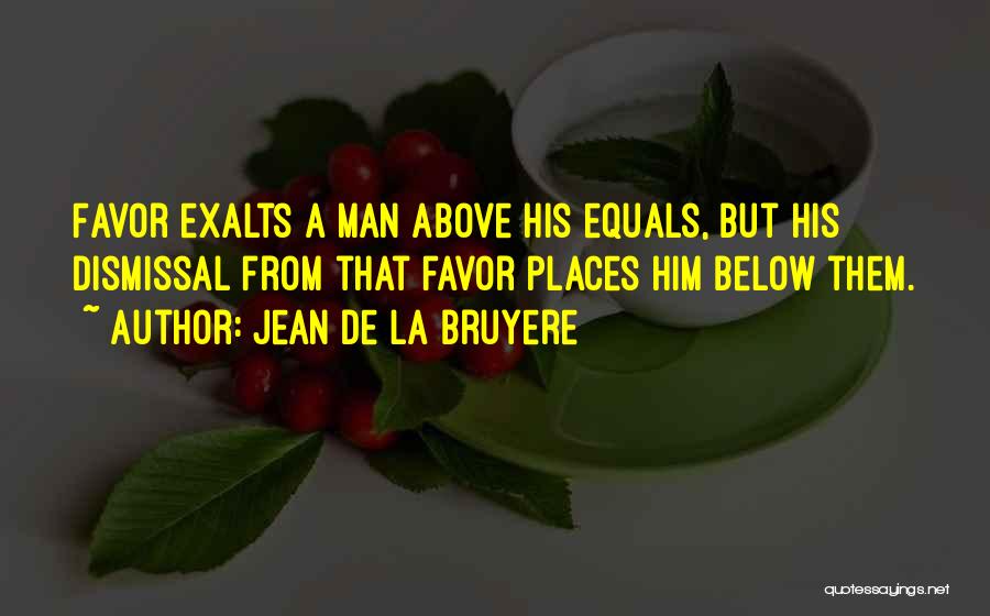 Jean De La Bruyere Quotes: Favor Exalts A Man Above His Equals, But His Dismissal From That Favor Places Him Below Them.