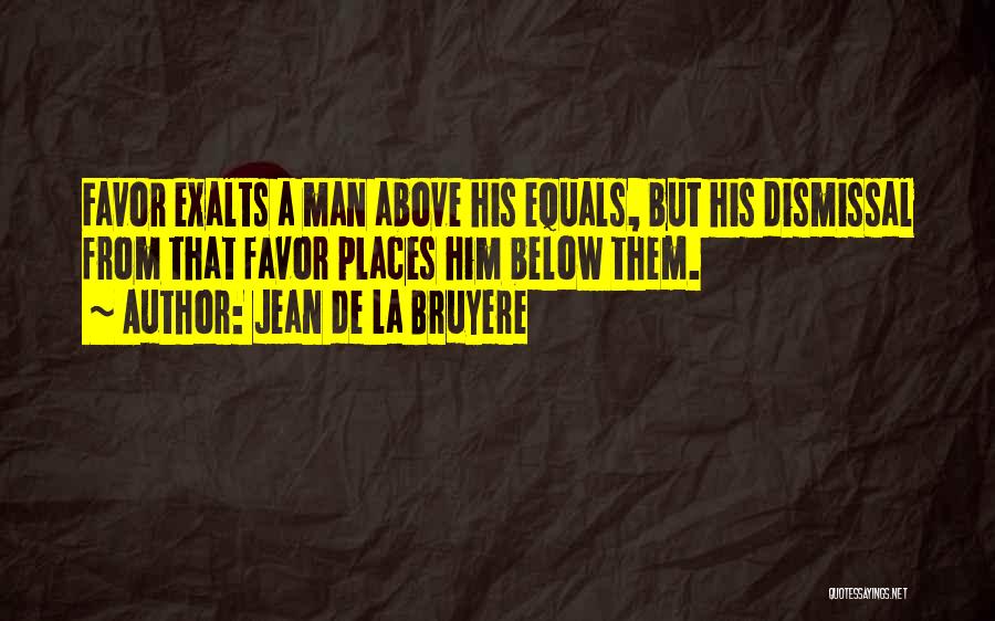 Jean De La Bruyere Quotes: Favor Exalts A Man Above His Equals, But His Dismissal From That Favor Places Him Below Them.