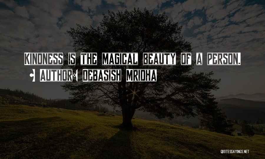 Debasish Mridha Quotes: Kindness Is The Magical Beauty Of A Person.