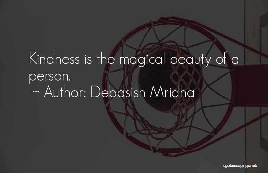 Debasish Mridha Quotes: Kindness Is The Magical Beauty Of A Person.