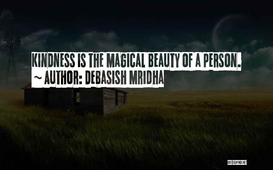 Debasish Mridha Quotes: Kindness Is The Magical Beauty Of A Person.