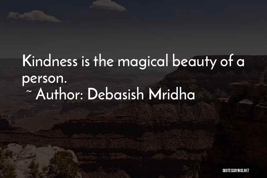 Debasish Mridha Quotes: Kindness Is The Magical Beauty Of A Person.