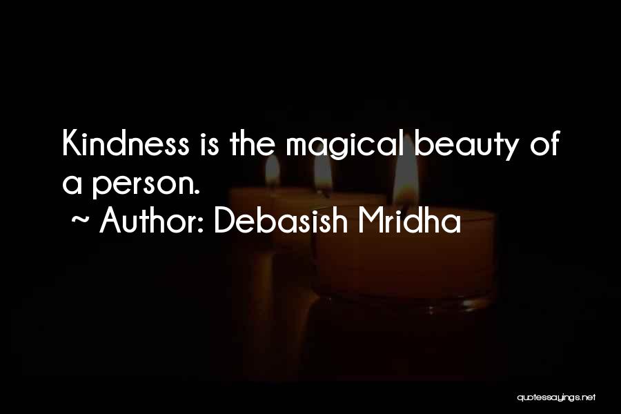 Debasish Mridha Quotes: Kindness Is The Magical Beauty Of A Person.