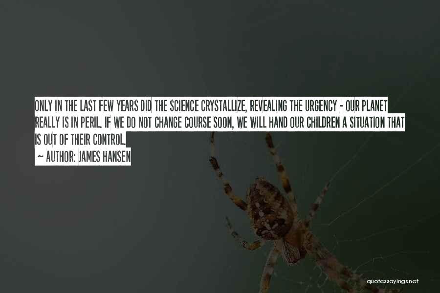 James Hansen Quotes: Only In The Last Few Years Did The Science Crystallize, Revealing The Urgency - Our Planet Really Is In Peril.