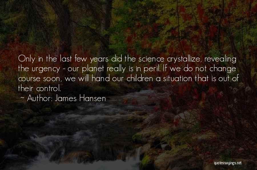 James Hansen Quotes: Only In The Last Few Years Did The Science Crystallize, Revealing The Urgency - Our Planet Really Is In Peril.