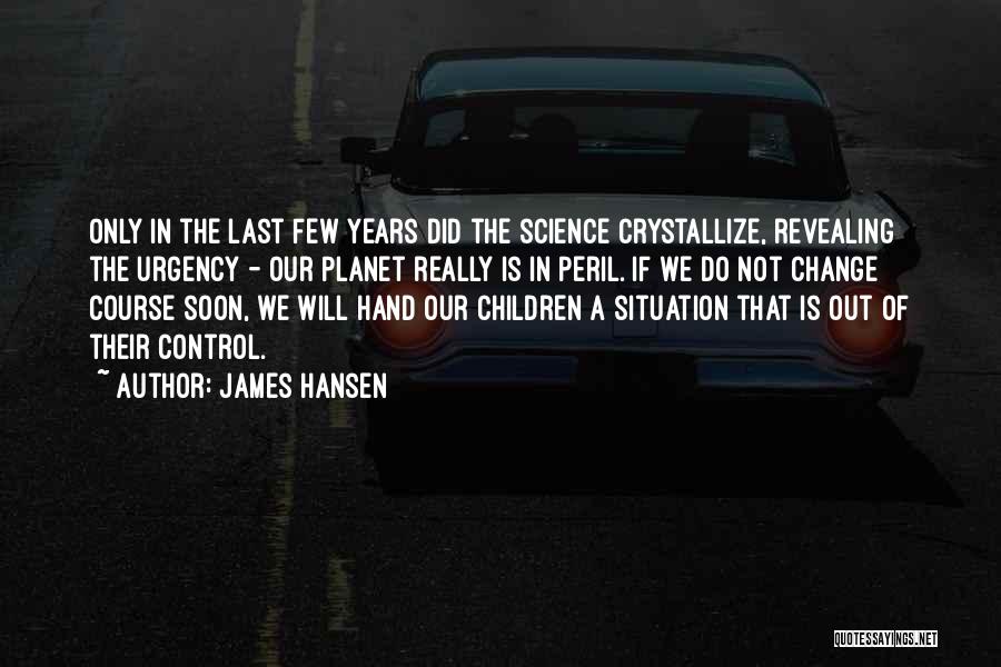 James Hansen Quotes: Only In The Last Few Years Did The Science Crystallize, Revealing The Urgency - Our Planet Really Is In Peril.