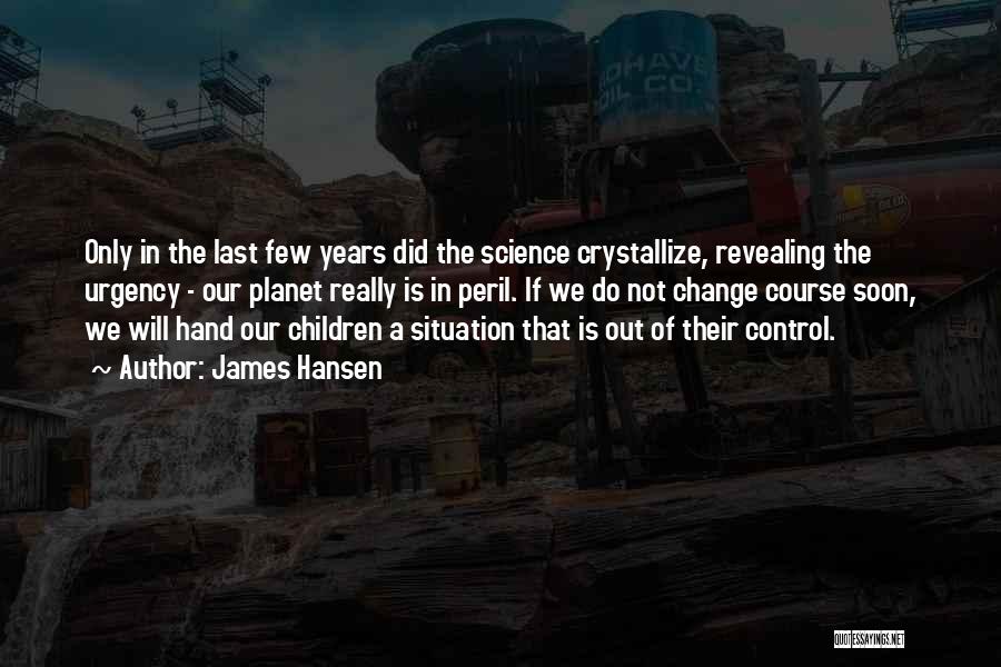 James Hansen Quotes: Only In The Last Few Years Did The Science Crystallize, Revealing The Urgency - Our Planet Really Is In Peril.