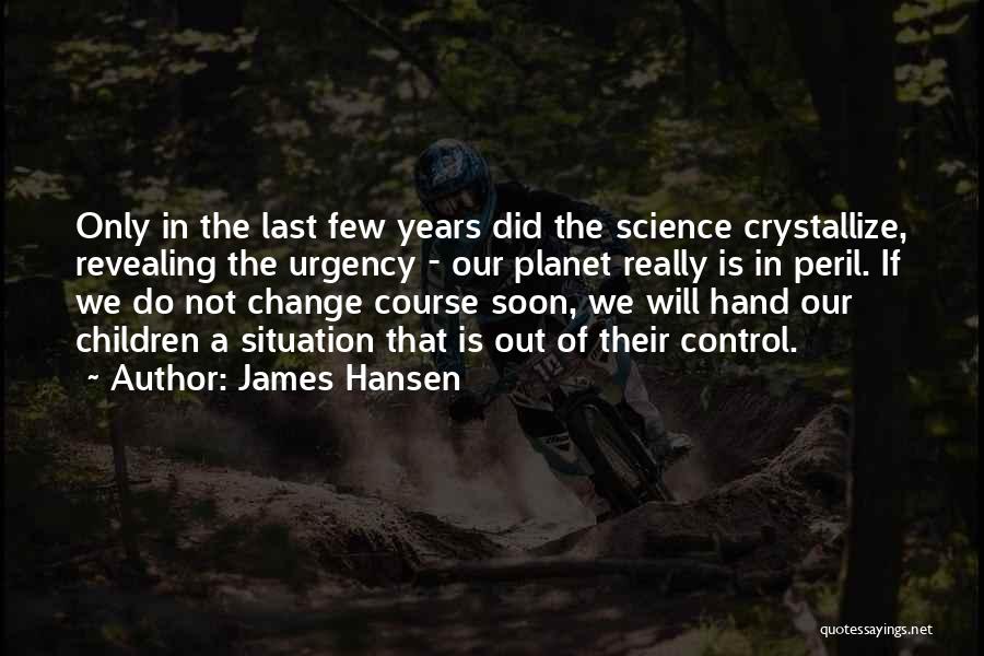 James Hansen Quotes: Only In The Last Few Years Did The Science Crystallize, Revealing The Urgency - Our Planet Really Is In Peril.