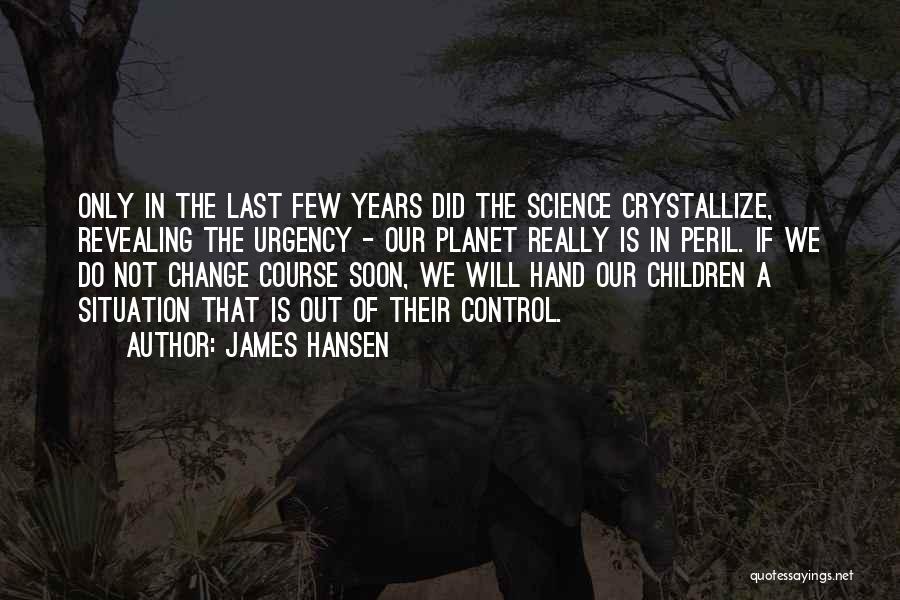 James Hansen Quotes: Only In The Last Few Years Did The Science Crystallize, Revealing The Urgency - Our Planet Really Is In Peril.