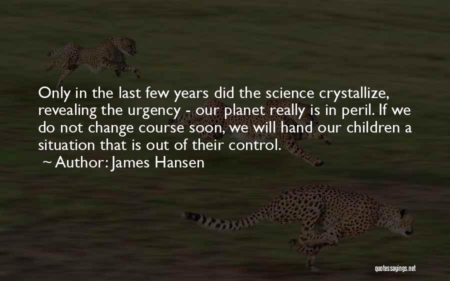 James Hansen Quotes: Only In The Last Few Years Did The Science Crystallize, Revealing The Urgency - Our Planet Really Is In Peril.