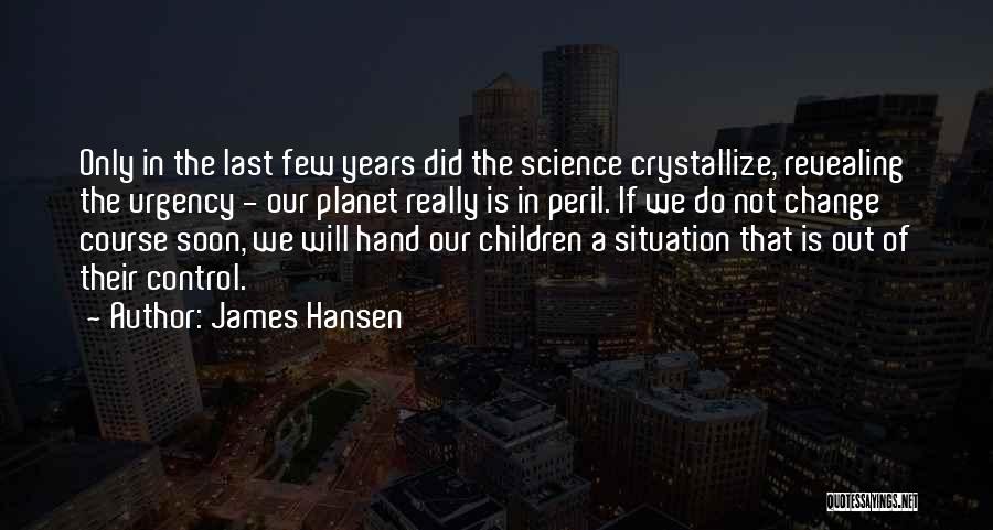 James Hansen Quotes: Only In The Last Few Years Did The Science Crystallize, Revealing The Urgency - Our Planet Really Is In Peril.