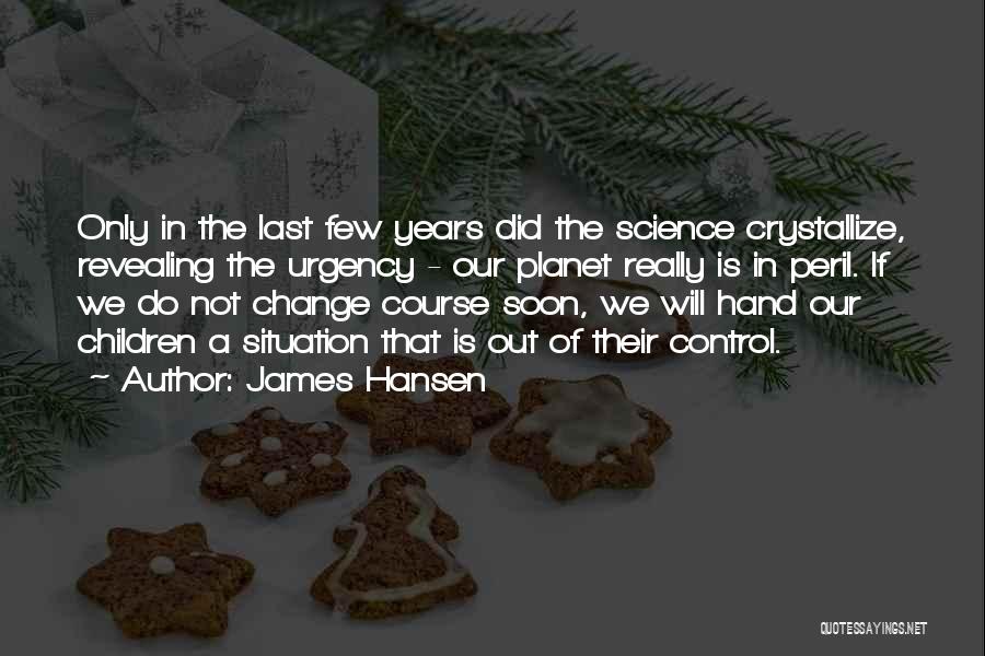 James Hansen Quotes: Only In The Last Few Years Did The Science Crystallize, Revealing The Urgency - Our Planet Really Is In Peril.