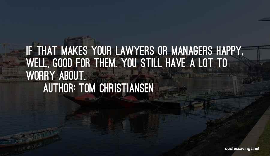 Tom Christiansen Quotes: If That Makes Your Lawyers Or Managers Happy, Well, Good For Them. You Still Have A Lot To Worry About.