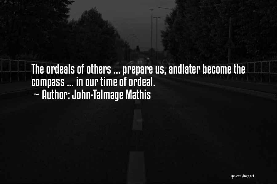 John-Talmage Mathis Quotes: The Ordeals Of Others ... Prepare Us, Andlater Become The Compass ... In Our Time Of Ordeal.