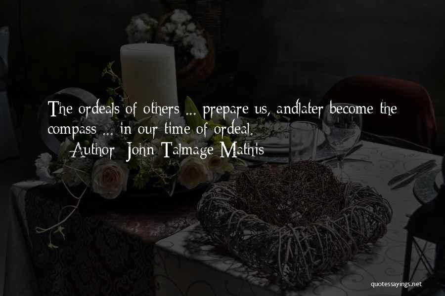 John-Talmage Mathis Quotes: The Ordeals Of Others ... Prepare Us, Andlater Become The Compass ... In Our Time Of Ordeal.