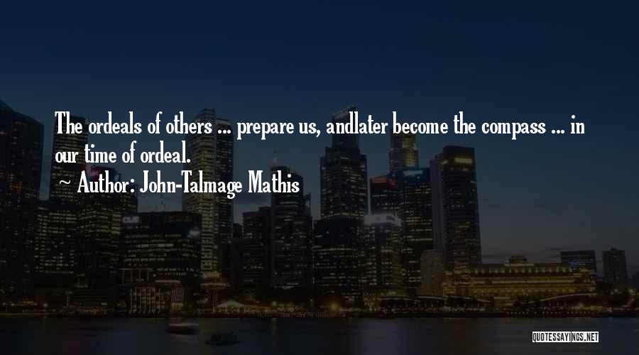 John-Talmage Mathis Quotes: The Ordeals Of Others ... Prepare Us, Andlater Become The Compass ... In Our Time Of Ordeal.