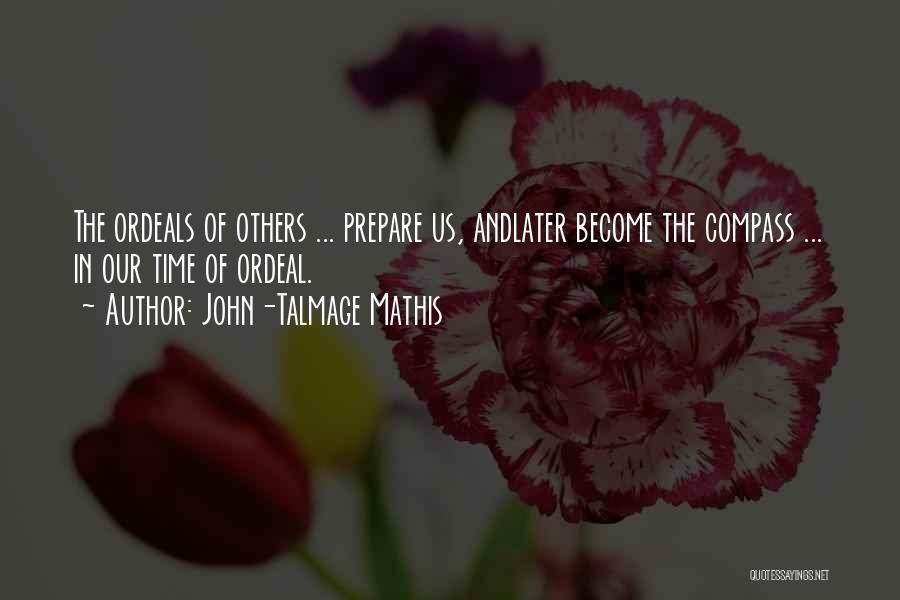 John-Talmage Mathis Quotes: The Ordeals Of Others ... Prepare Us, Andlater Become The Compass ... In Our Time Of Ordeal.