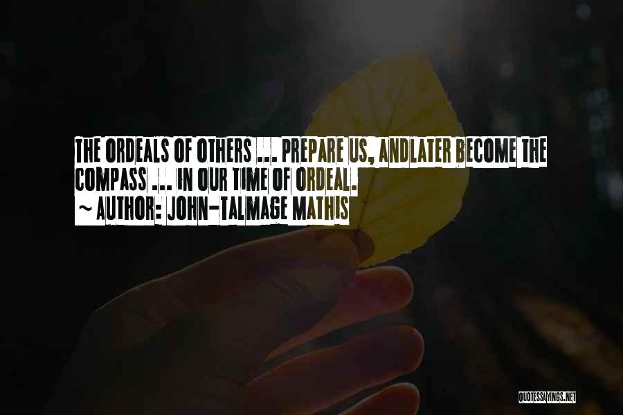 John-Talmage Mathis Quotes: The Ordeals Of Others ... Prepare Us, Andlater Become The Compass ... In Our Time Of Ordeal.