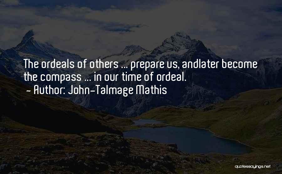 John-Talmage Mathis Quotes: The Ordeals Of Others ... Prepare Us, Andlater Become The Compass ... In Our Time Of Ordeal.