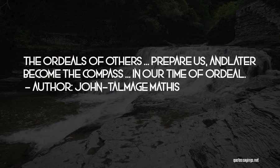 John-Talmage Mathis Quotes: The Ordeals Of Others ... Prepare Us, Andlater Become The Compass ... In Our Time Of Ordeal.