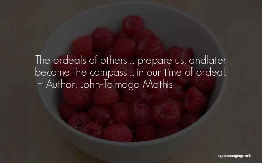 John-Talmage Mathis Quotes: The Ordeals Of Others ... Prepare Us, Andlater Become The Compass ... In Our Time Of Ordeal.