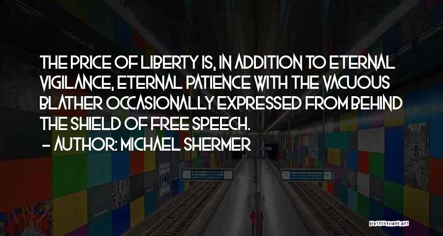 Michael Shermer Quotes: The Price Of Liberty Is, In Addition To Eternal Vigilance, Eternal Patience With The Vacuous Blather Occasionally Expressed From Behind