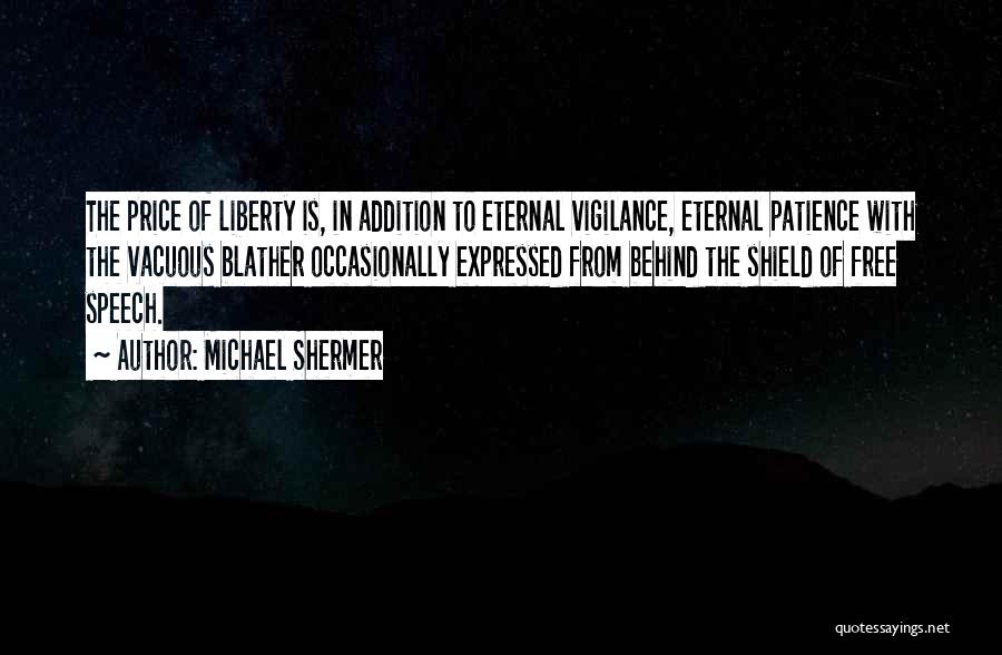 Michael Shermer Quotes: The Price Of Liberty Is, In Addition To Eternal Vigilance, Eternal Patience With The Vacuous Blather Occasionally Expressed From Behind