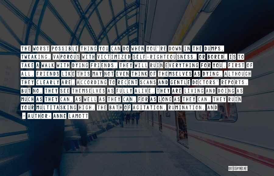Anne Lamott Quotes: The Worst Possible Thing You Can Do When You're Down In The Dumps, Tweaking, Vaporous With Victimized Self-righteousness, Or Bored,
