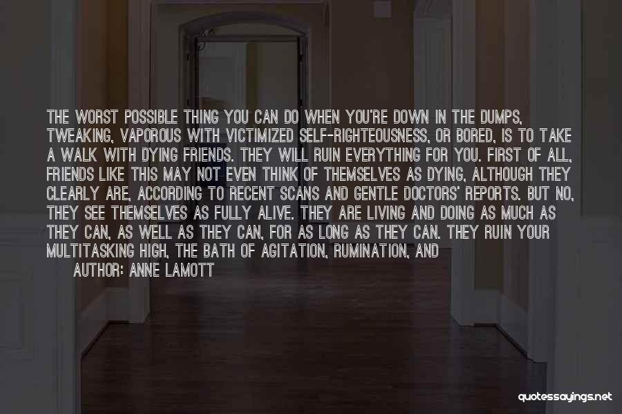 Anne Lamott Quotes: The Worst Possible Thing You Can Do When You're Down In The Dumps, Tweaking, Vaporous With Victimized Self-righteousness, Or Bored,