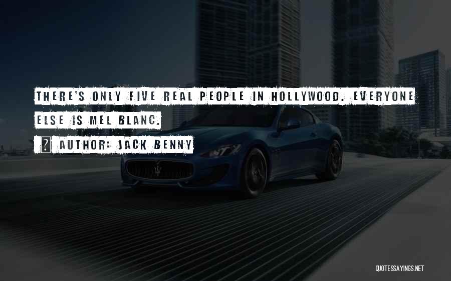 Jack Benny Quotes: There's Only Five Real People In Hollywood. Everyone Else Is Mel Blanc.