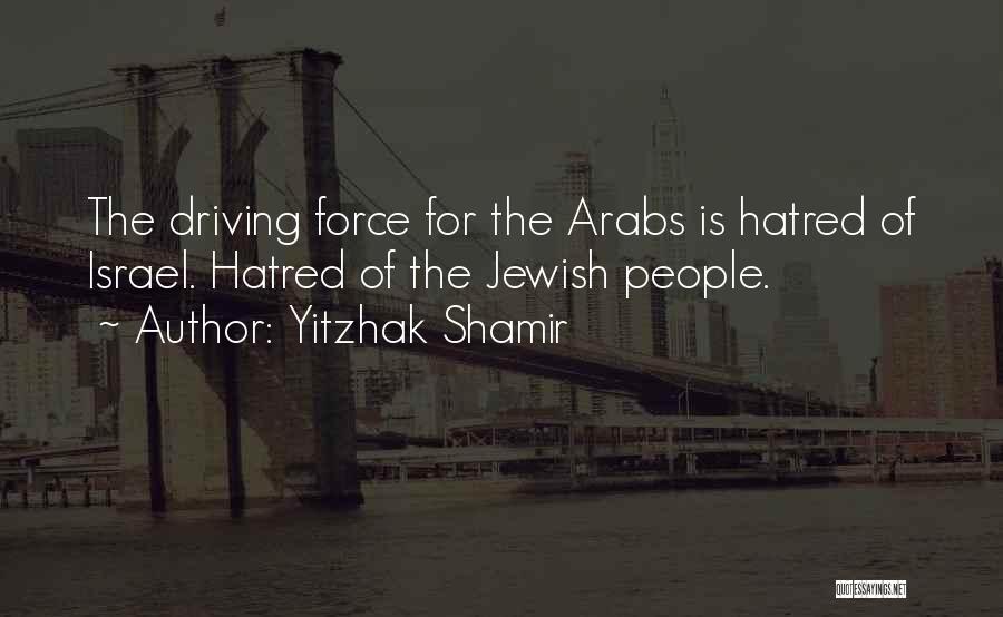 Yitzhak Shamir Quotes: The Driving Force For The Arabs Is Hatred Of Israel. Hatred Of The Jewish People.