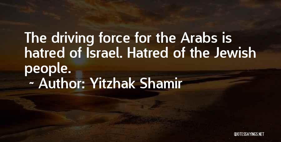 Yitzhak Shamir Quotes: The Driving Force For The Arabs Is Hatred Of Israel. Hatred Of The Jewish People.