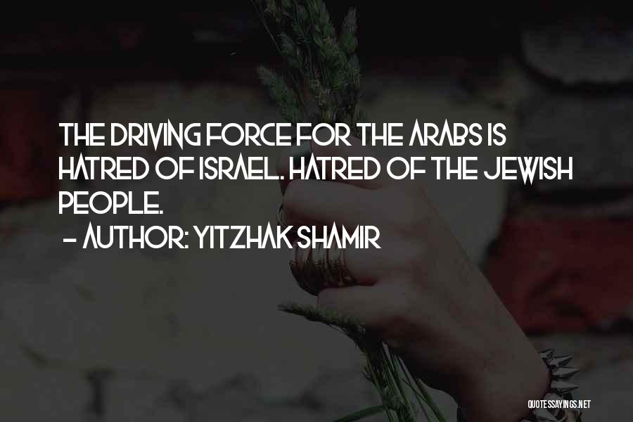 Yitzhak Shamir Quotes: The Driving Force For The Arabs Is Hatred Of Israel. Hatred Of The Jewish People.