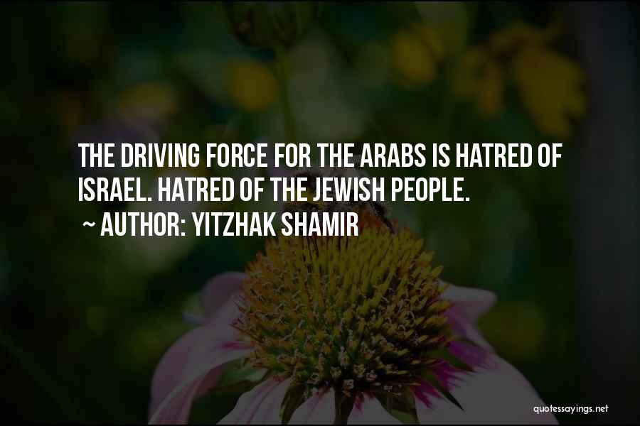 Yitzhak Shamir Quotes: The Driving Force For The Arabs Is Hatred Of Israel. Hatred Of The Jewish People.