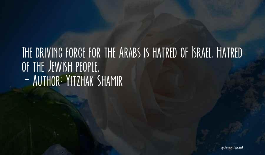 Yitzhak Shamir Quotes: The Driving Force For The Arabs Is Hatred Of Israel. Hatred Of The Jewish People.