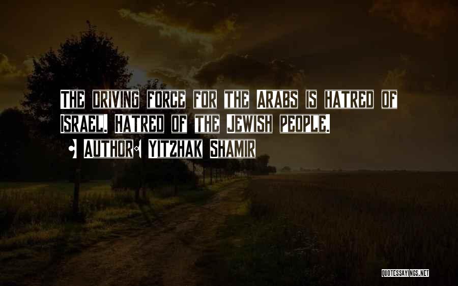 Yitzhak Shamir Quotes: The Driving Force For The Arabs Is Hatred Of Israel. Hatred Of The Jewish People.