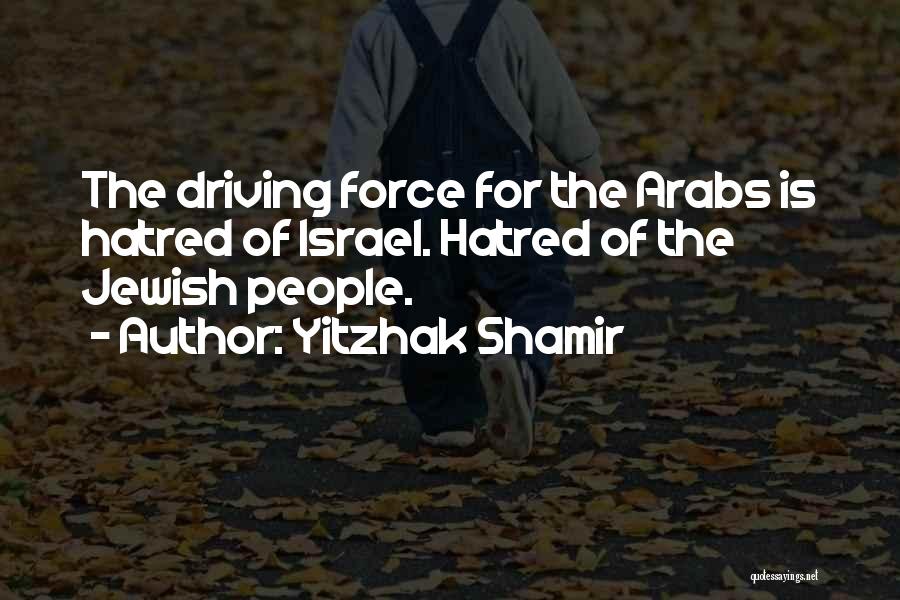 Yitzhak Shamir Quotes: The Driving Force For The Arabs Is Hatred Of Israel. Hatred Of The Jewish People.