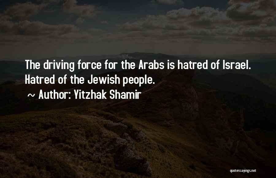 Yitzhak Shamir Quotes: The Driving Force For The Arabs Is Hatred Of Israel. Hatred Of The Jewish People.