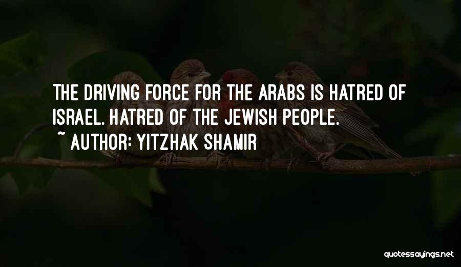 Yitzhak Shamir Quotes: The Driving Force For The Arabs Is Hatred Of Israel. Hatred Of The Jewish People.
