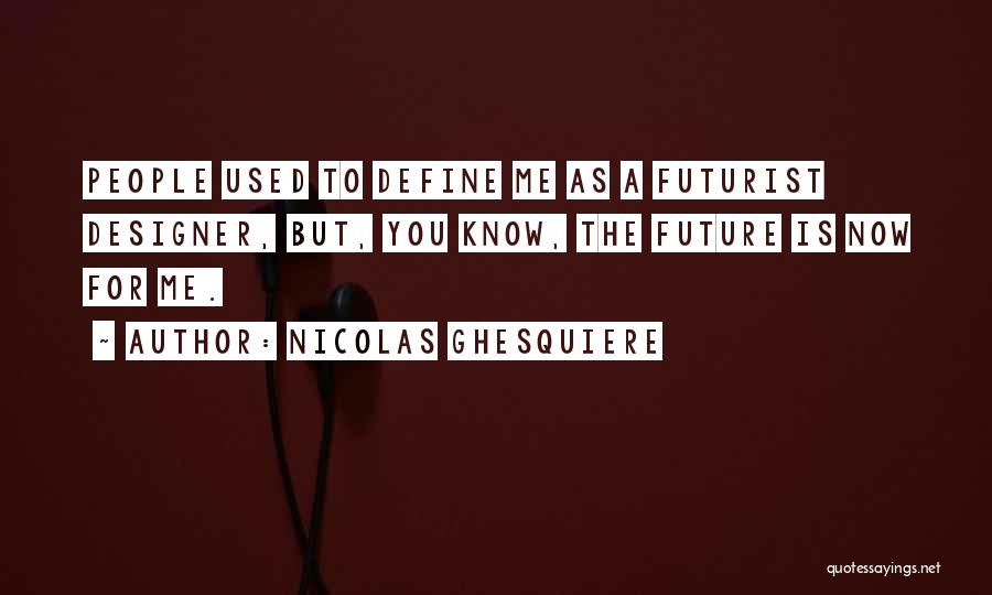 Nicolas Ghesquiere Quotes: People Used To Define Me As A Futurist Designer, But, You Know, The Future Is Now For Me.