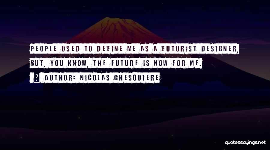 Nicolas Ghesquiere Quotes: People Used To Define Me As A Futurist Designer, But, You Know, The Future Is Now For Me.