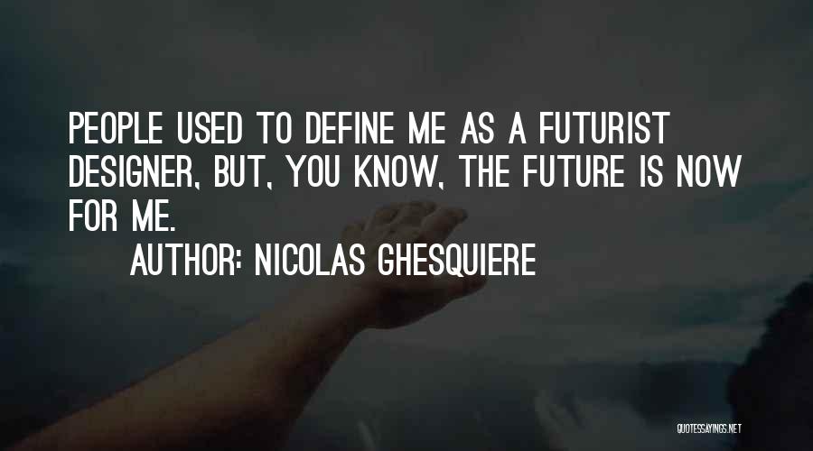 Nicolas Ghesquiere Quotes: People Used To Define Me As A Futurist Designer, But, You Know, The Future Is Now For Me.