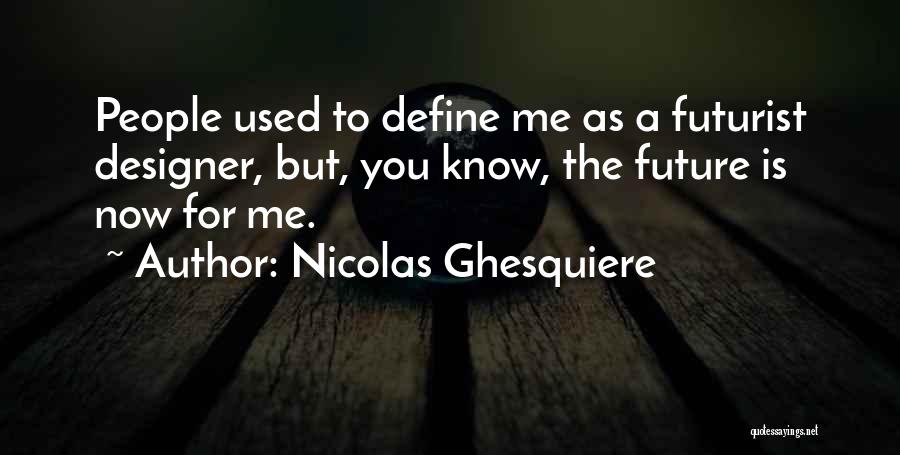 Nicolas Ghesquiere Quotes: People Used To Define Me As A Futurist Designer, But, You Know, The Future Is Now For Me.