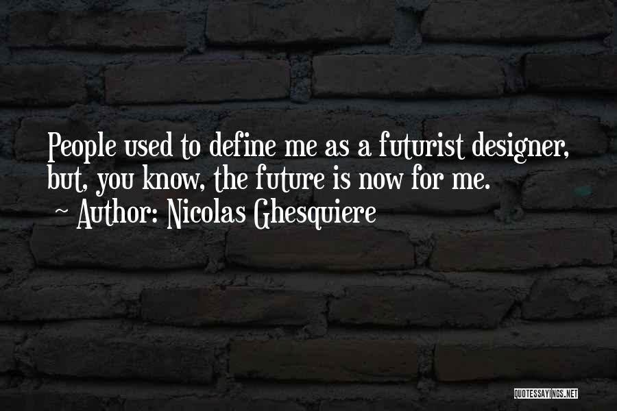 Nicolas Ghesquiere Quotes: People Used To Define Me As A Futurist Designer, But, You Know, The Future Is Now For Me.