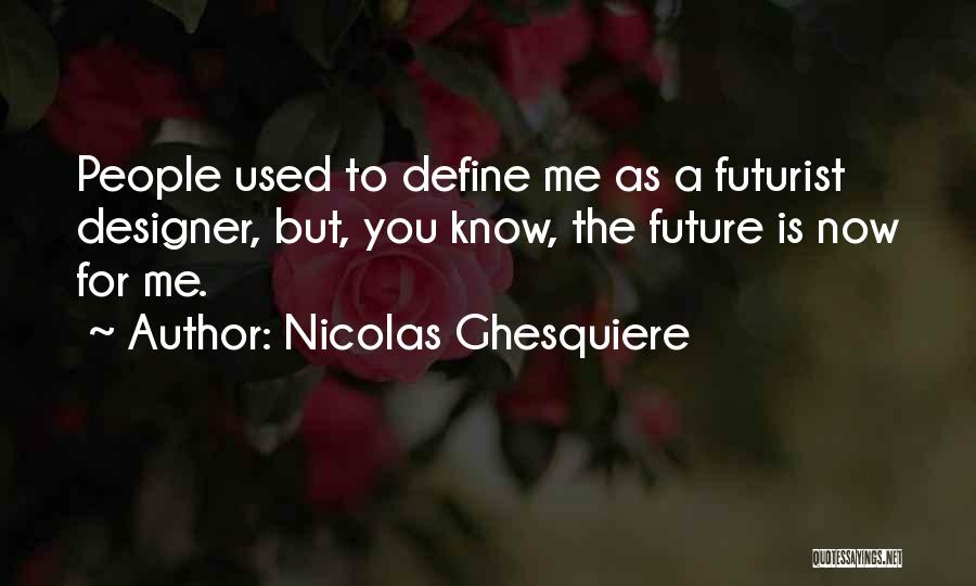 Nicolas Ghesquiere Quotes: People Used To Define Me As A Futurist Designer, But, You Know, The Future Is Now For Me.
